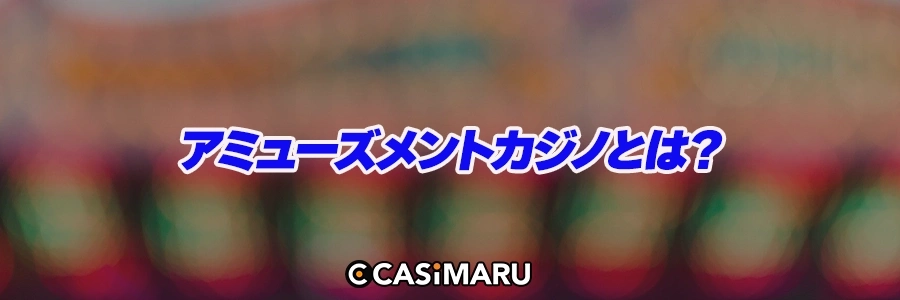 アミューズメントカジノとは?のバナー