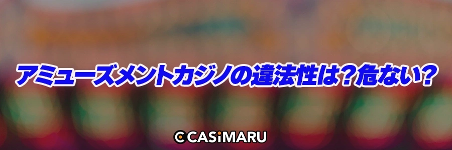 アミューズメントカジノの違法性は?危ない?のバナー
