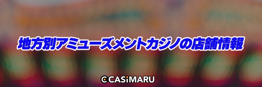 地方別アミューズメントカジノの店舗情報のバナー