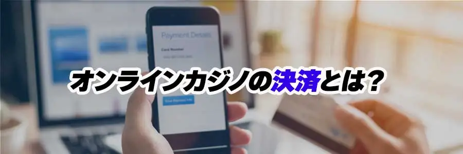 オンラインカジノの決済方法まとめ(オンラインカジノの決済とは)
